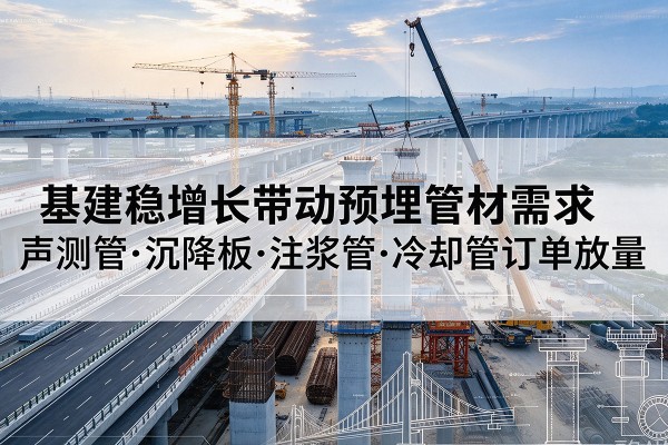 丹江口基建稳增长带动预埋监测管材需求，声测管、沉降板、注浆管订单持续放量