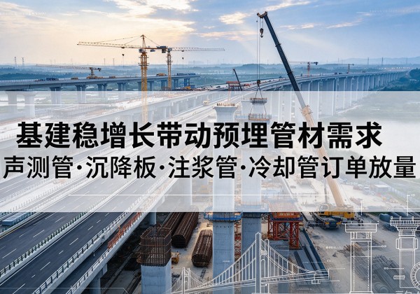 丹江口基建稳增长带动预埋监测管材需求，声测管、沉降板、注浆管订单持续放量